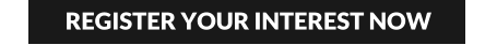 REGISTER YOUR INTEREST NOW