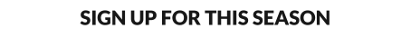 SIGN UP FOR THIS SEASON